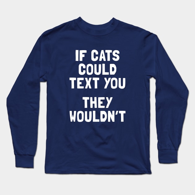 If Cats Could Text You They Wouldn't Long Sleeve T-Shirt by dumbshirts